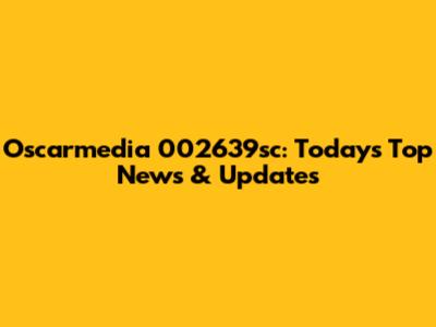 Oscarmedia 002639sc: Today's Top News & Updates