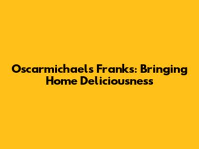 Oscarmichael's Franks: Bringing Home Deliciousness
