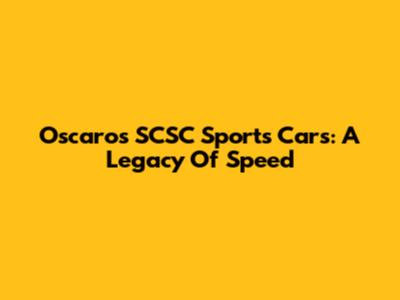 Oscaro's SCSC Sports Cars: A Legacy Of Speed