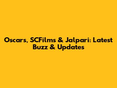 Oscars, SCFilms & Jalpari: Latest Buzz & Updates