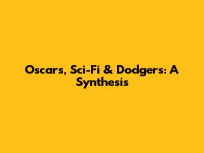 Oscars, Sci-Fi & Dodgers: A Synthesis