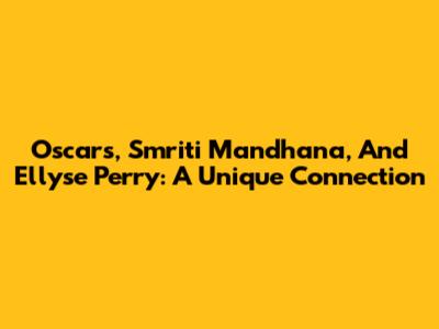 Oscars, Smriti Mandhana, And Ellyse Perry: A Unique Connection