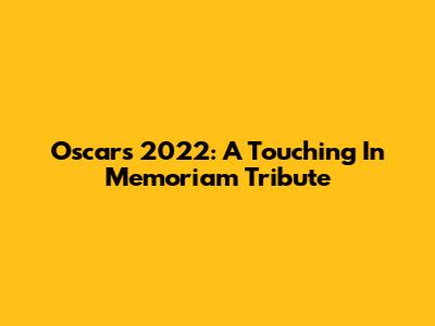 Oscars 2022: A Touching In Memoriam Tribute