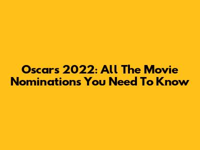 Oscars 2022: All The Movie Nominations You Need To Know