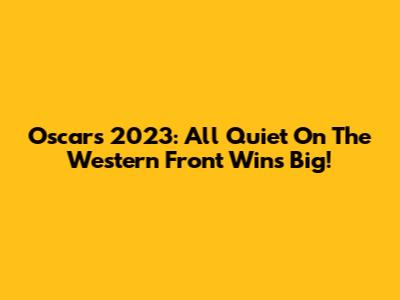 Oscars 2023: All Quiet On The Western Front Wins Big!