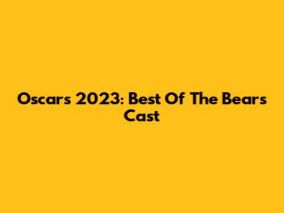 Oscars 2023: Best Of The Bears Cast