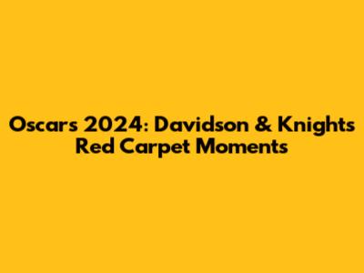 Oscars 2024: Davidson & Knight's Red Carpet Moments