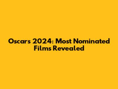 Oscars 2024: Most Nominated Films Revealed