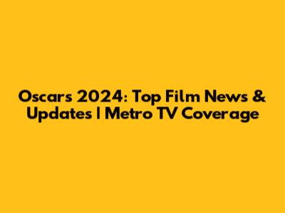 Oscars 2024: Top Film News & Updates | Metro TV Coverage