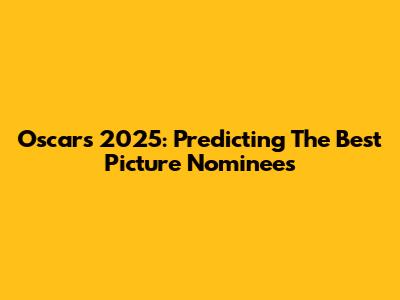 Oscars 2025: Predicting The Best Picture Nominees