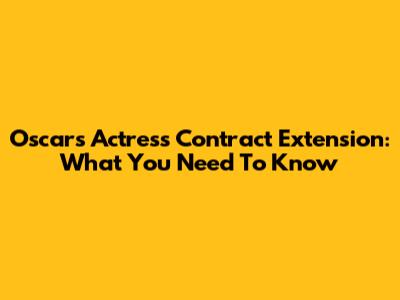 Oscars Actress Contract Extension: What You Need To Know