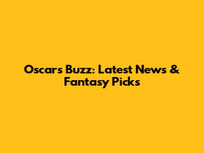 Oscars Buzz: Latest News & Fantasy Picks