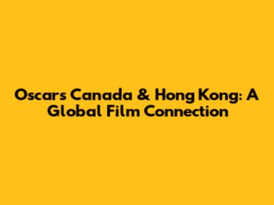 Oscars Canada & Hong Kong: A Global Film Connection