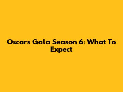Oscars Gala Season 6: What To Expect