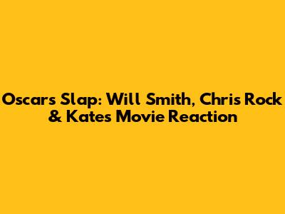 Oscars Slap: Will Smith, Chris Rock & Kate's Movie Reaction
