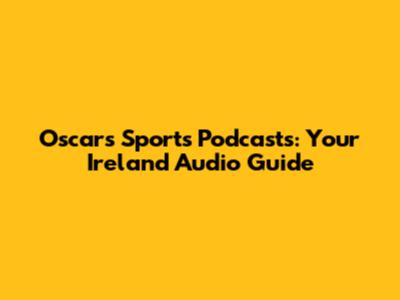 Oscars Sports Podcasts: Your Ireland Audio Guide