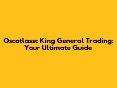 Oscatlassc King General Trading: Your Ultimate Guide