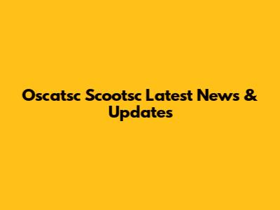 Oscatsc Scootsc Latest News & Updates