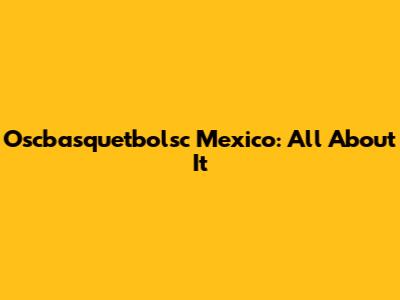 Oscbasquetbolsc Mexico: All About It