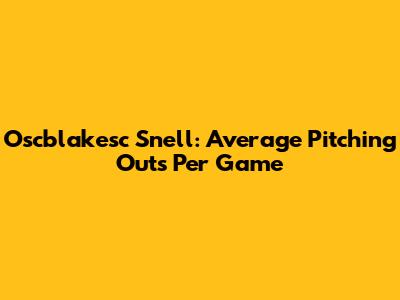 Oscblakesc Snell: Average Pitching Outs Per Game