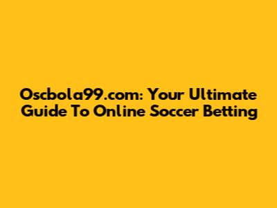 Oscbola99.com: Your Ultimate Guide To Online Soccer Betting