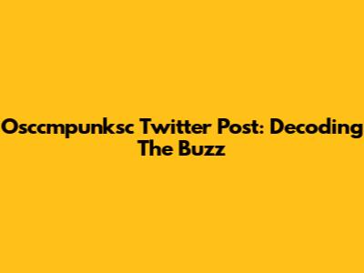 Osccmpunksc Twitter Post: Decoding The Buzz