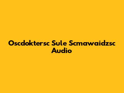 Oscdoktersc Sule Scmawaidzsc Audio