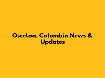 Osceloa, Colombia News & Updates