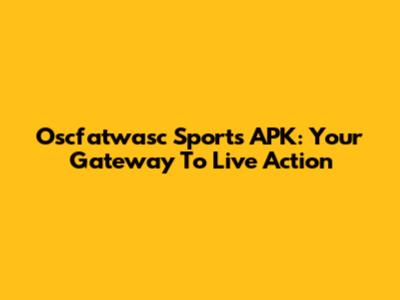 Oscfatwasc Sports APK: Your Gateway To Live Action