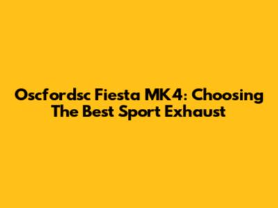 Oscfordsc Fiesta MK4: Choosing The Best Sport Exhaust