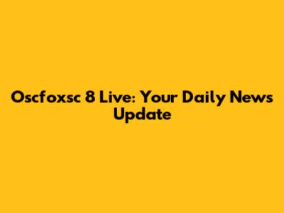 Oscfoxsc 8 Live: Your Daily News Update