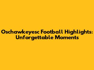 Oschawkeyesc Football Highlights: Unforgettable Moments