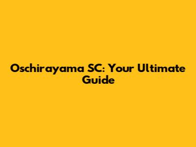 Oschirayama SC: Your Ultimate Guide