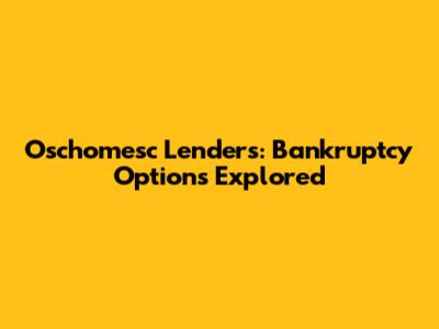 Oschomesc Lenders: Bankruptcy Options Explored
