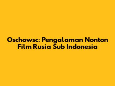 Oschowsc: Pengalaman Nonton Film Rusia Sub Indonesia