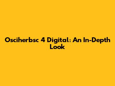 Osciherbsc 4 Digital: An In-Depth Look