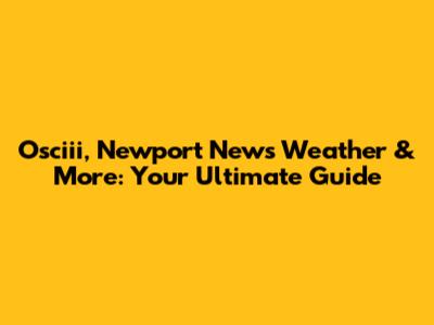 Osciii, Newport News Weather & More: Your Ultimate Guide