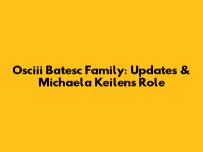 Osciii Batesc Family: Updates & Michaela Keilen's Role