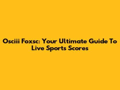 Osciii Foxsc: Your Ultimate Guide To Live Sports Scores