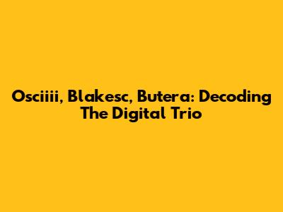 Osciiii, Blakesc, Butera: Decoding The Digital Trio