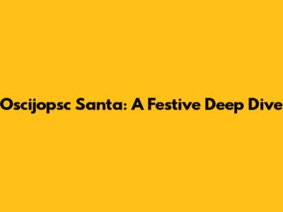 Oscijopsc Santa: A Festive Deep Dive