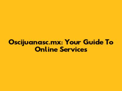 Oscijuanasc.mx: Your Guide To Online Services