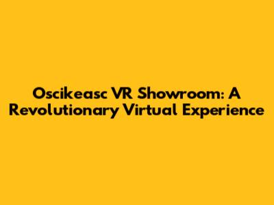 Oscikeasc VR Showroom: A Revolutionary Virtual Experience