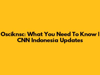 Osciknsc: What You Need To Know | CNN Indonesia Updates