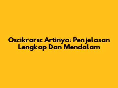 Oscikrarsc Artinya: Penjelasan Lengkap Dan Mendalam
