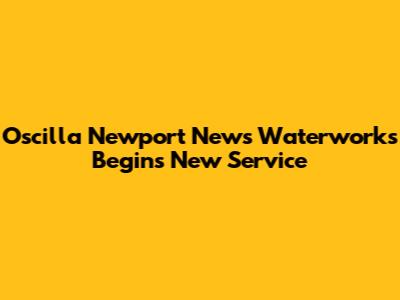 Oscilla Newport News Waterworks Begins New Service