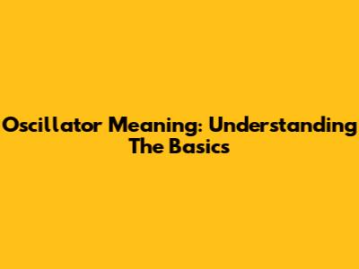 Oscillator Meaning: Understanding The Basics
