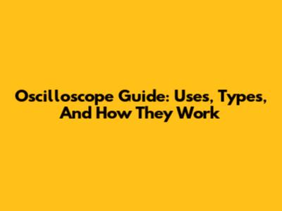 Oscilloscope Guide: Uses, Types, And How They Work