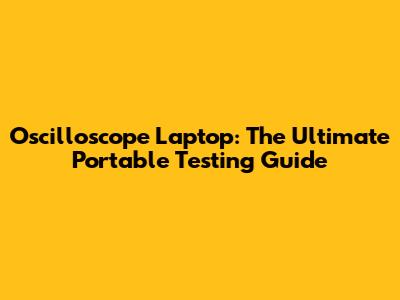 Oscilloscope Laptop: The Ultimate Portable Testing Guide