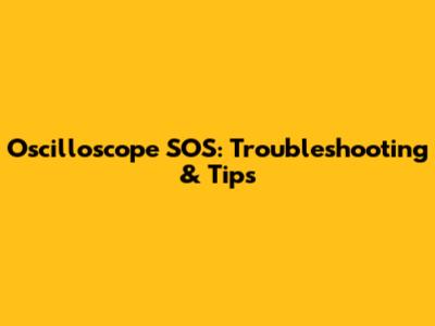 Oscilloscope SOS: Troubleshooting & Tips